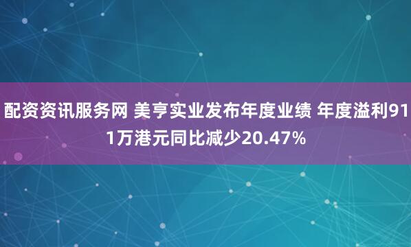 配资资讯服务网 美亨实业发布年度业绩 年度溢利911万港元同比减少20.47%
