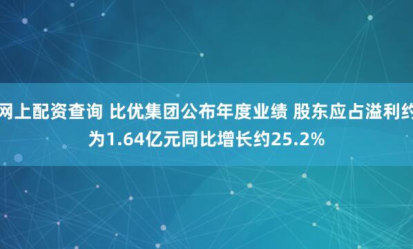 网上配资查询 比优集团公布年度业绩 股东应占溢利约为1.64亿元同比增长约25.2%