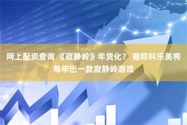 网上配资查询 《寂静岭》年货化？ 据称科乐美将每年出一款寂静岭游戏