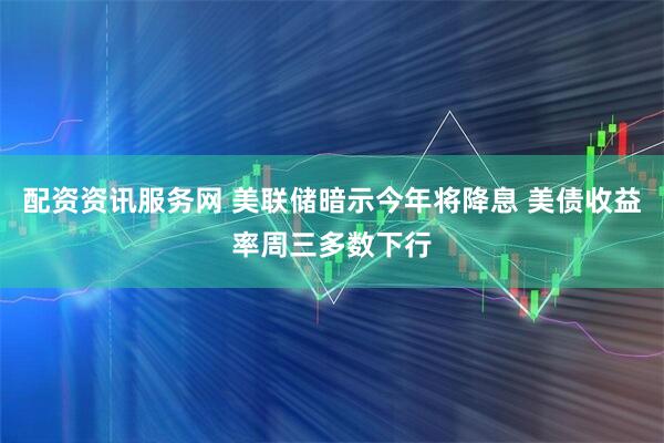 配资资讯服务网 美联储暗示今年将降息 美债收益率周三多数下行
