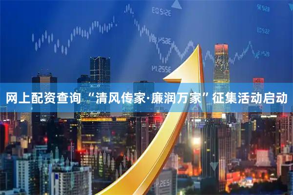 网上配资查询 “清风传家·廉润万家”征集活动启动