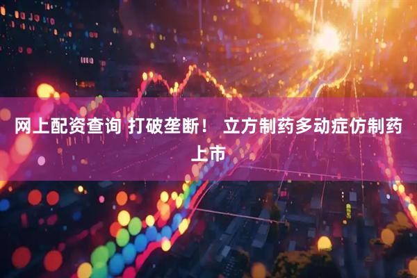 网上配资查询 打破垄断！ 立方制药多动症仿制药上市