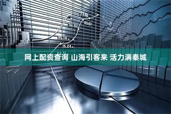 网上配资查询 山海引客来 活力满秦城