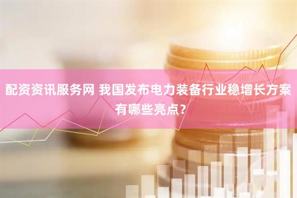 配资资讯服务网 我国发布电力装备行业稳增长方案 有哪些亮点？