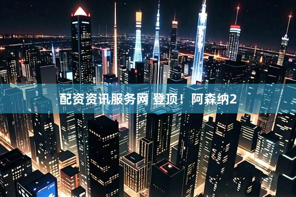 配资资讯服务网 登顶！阿森纳2