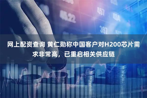 网上配资查询 黄仁勋称中国客户对H200芯片需求非常高，已重启相关供应链