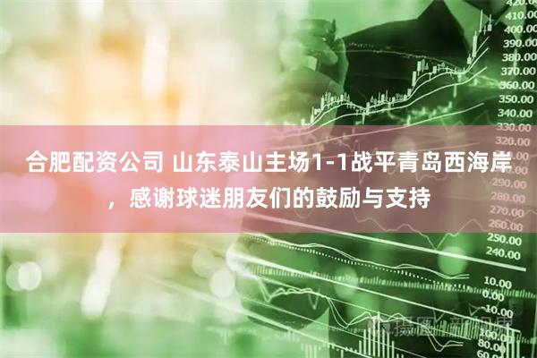 合肥配资公司 山东泰山主场1-1战平青岛西海岸，感谢球迷朋友们的鼓励与支持
