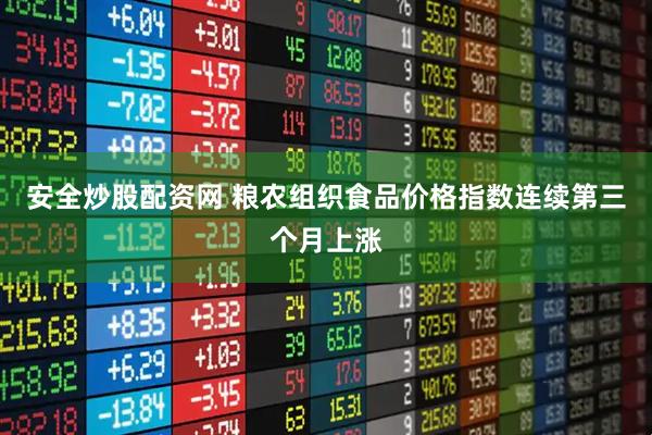 安全炒股配资网 粮农组织食品价格指数连续第三个月上涨